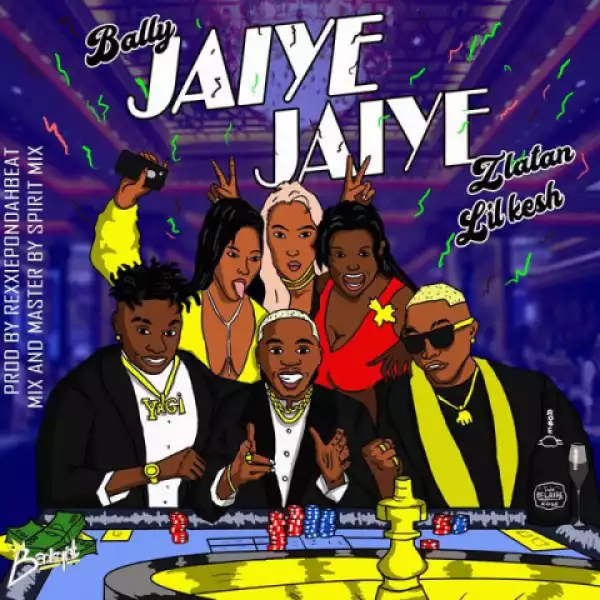Bally - Jaiye Jaiye ft. Lil Kesh, Zlatan Ibile